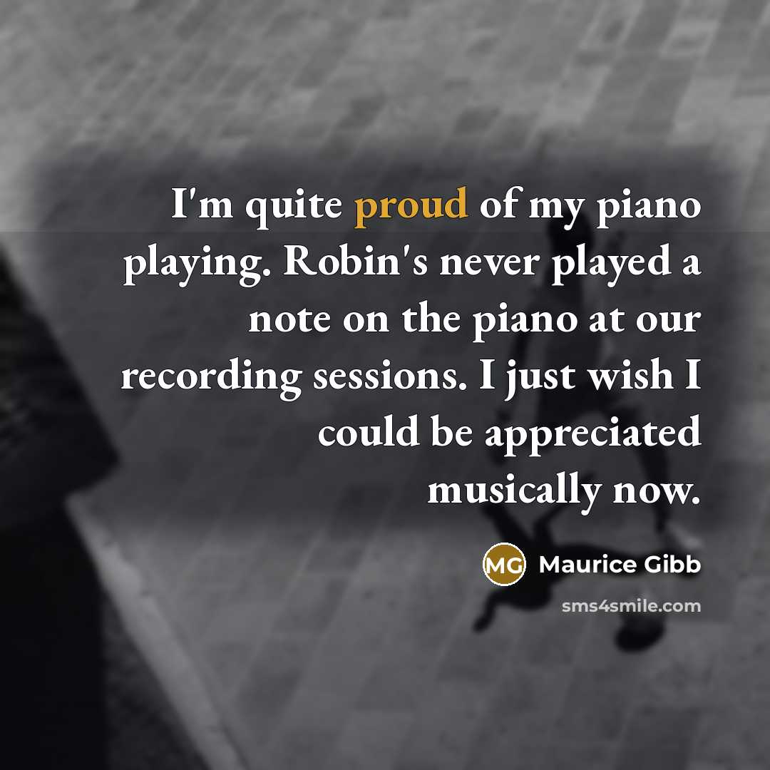 “I'm quite proud of my piano playing. Robin's never played…” quote by Maurice Gibb