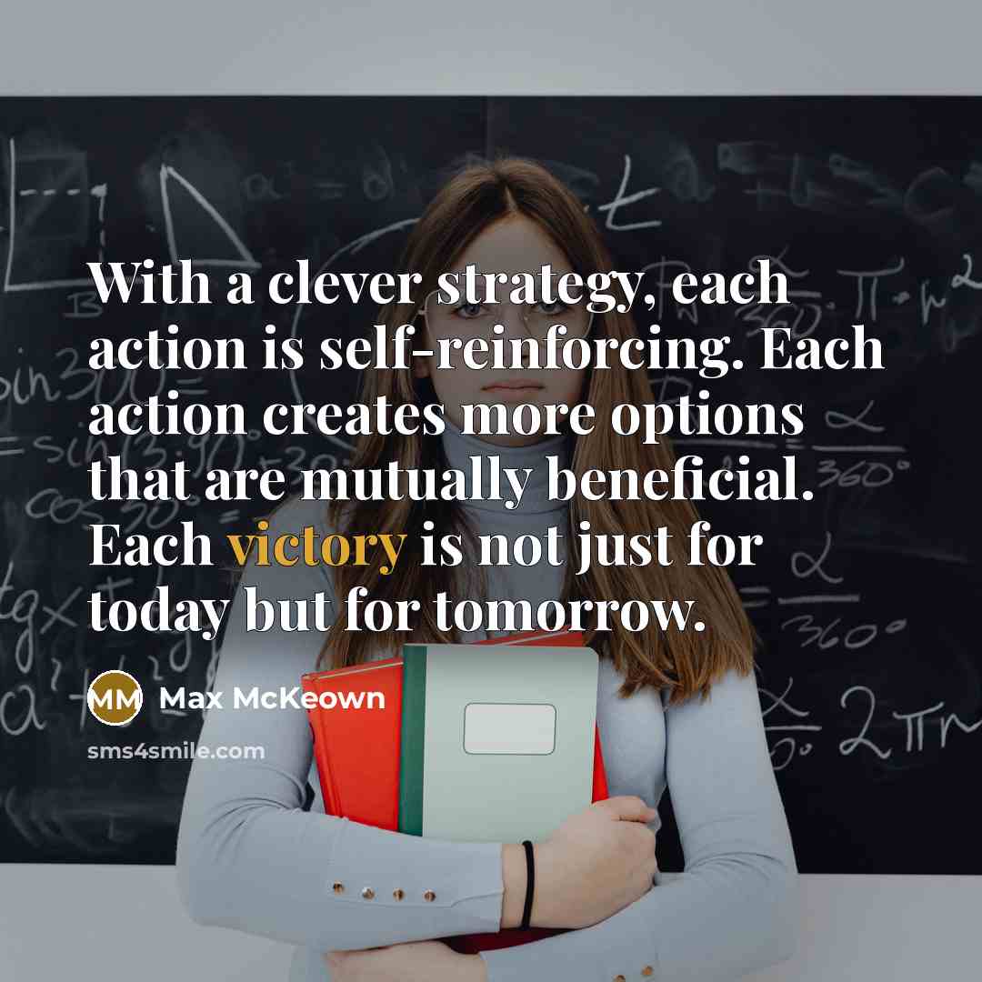 “With a clever strategy, each action is self-reinforcing. Each action…” quote by Max McKeown