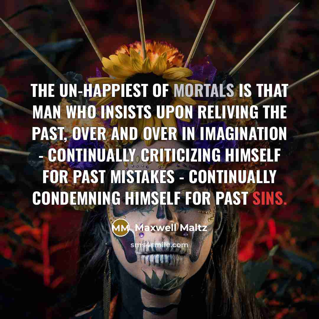 “The un-happiest of mortals is that man who insists upon…” quote by Maxwell Maltz
