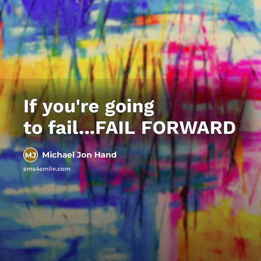 “If you're going to fail...FAIL FORWARD” quote by Michael Jon Hand