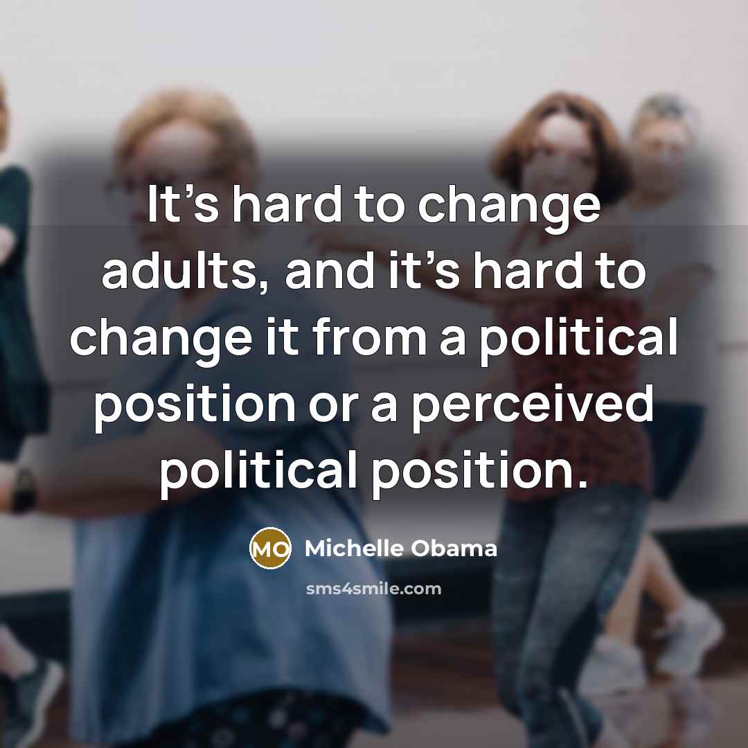 “It's hard to change adults, and it's hard to change…” quote by Michelle Obama