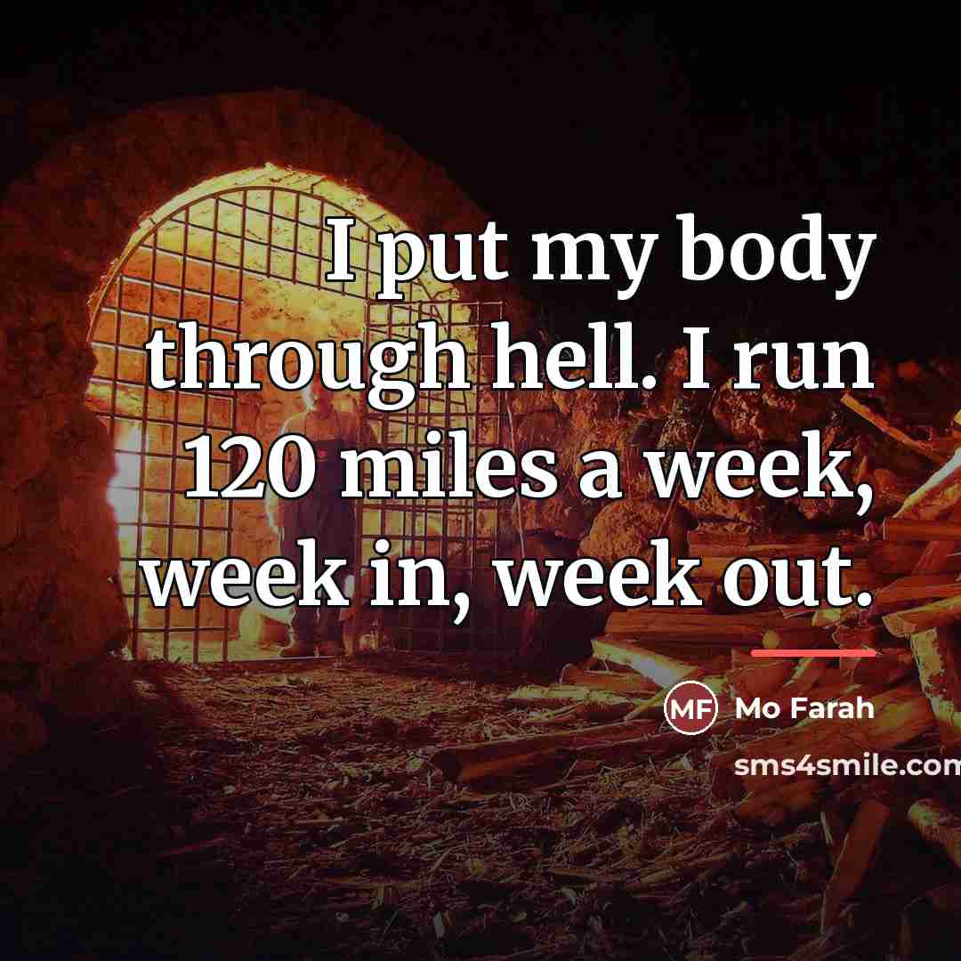 “I put my body through hell. I run 120 miles…” quote by Mo Farah