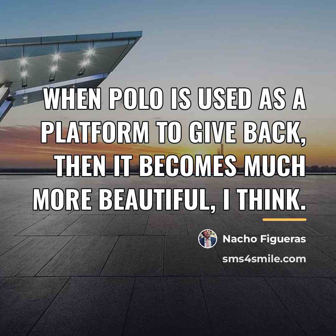 “When polo is used as a platform to give back,…” quote by Nacho Figueras