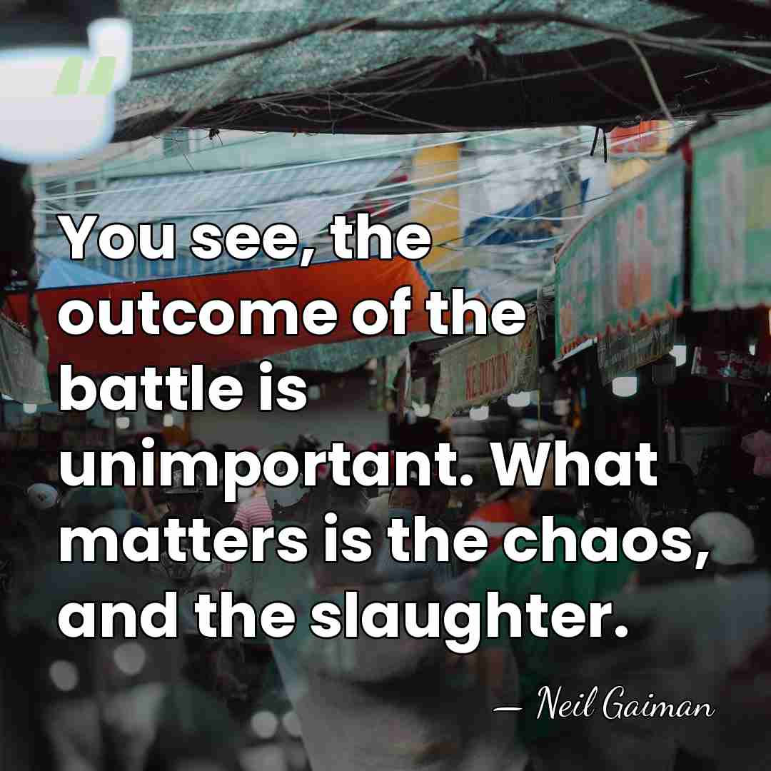 You see, the outcome of the battle is unimportant. What matters is&hellip; - Neil Gaiman