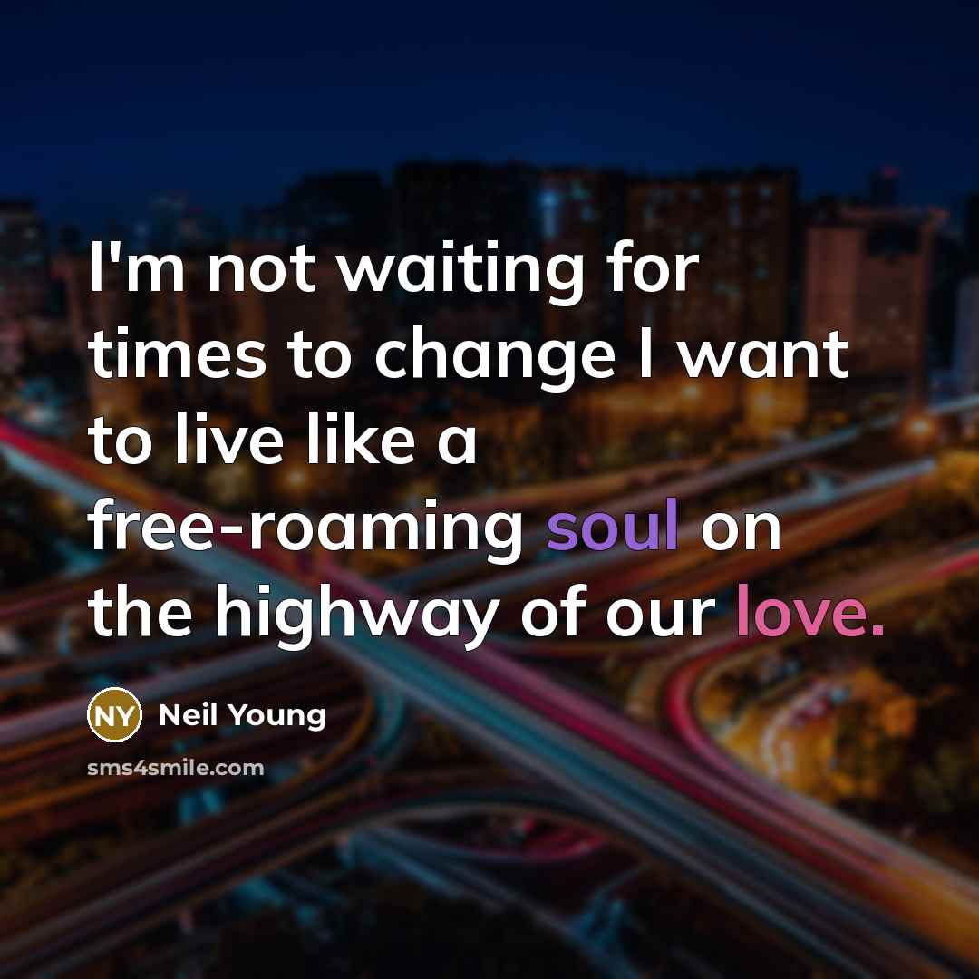 “I'm not waiting for times to change I want to…” quote by Neil Young