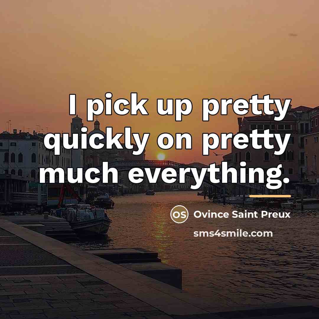 “I pick up pretty quickly on pretty much everything.…” quote by Ovince Saint Preux