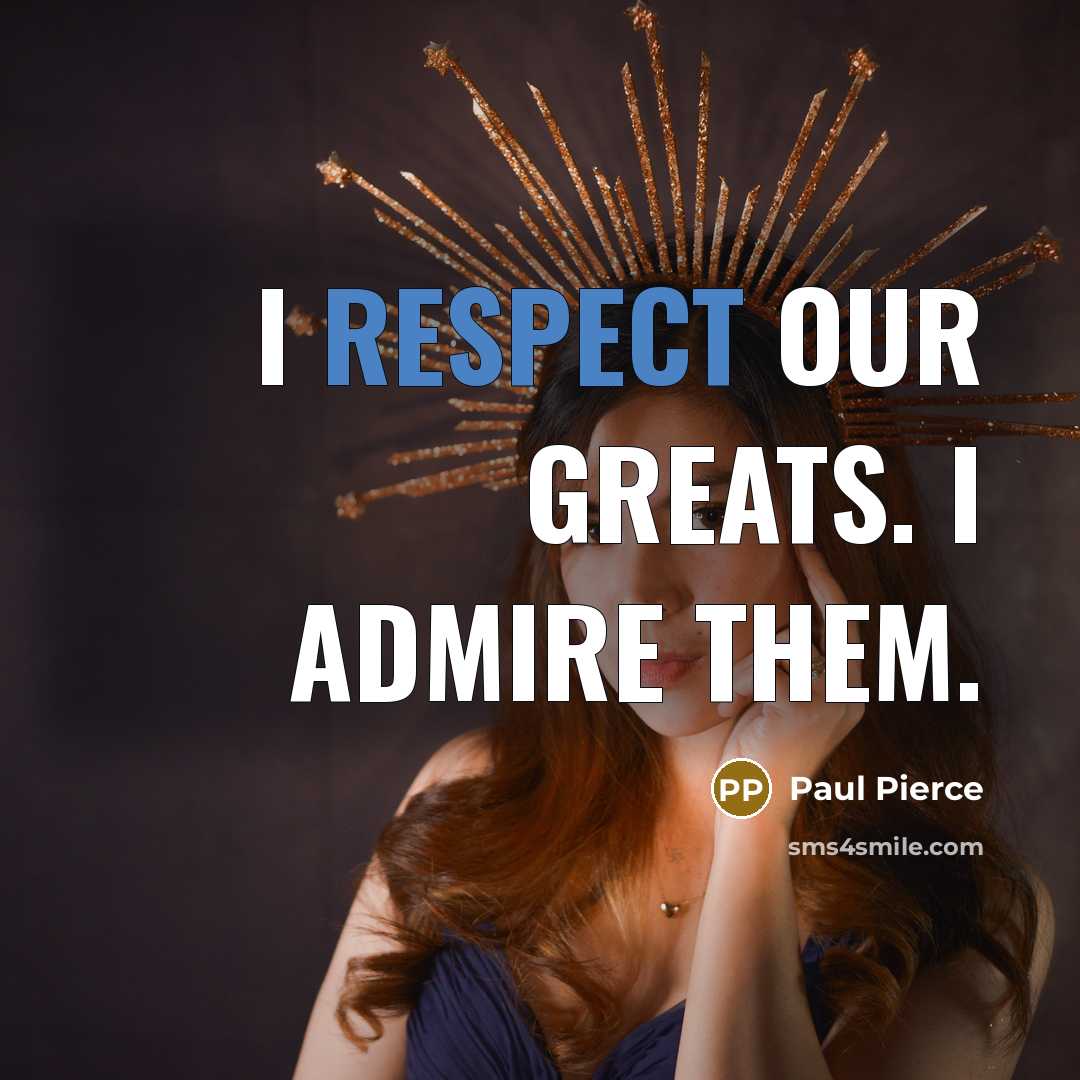 “I respect our greats. I admire them.…” quote by Paul Pierce