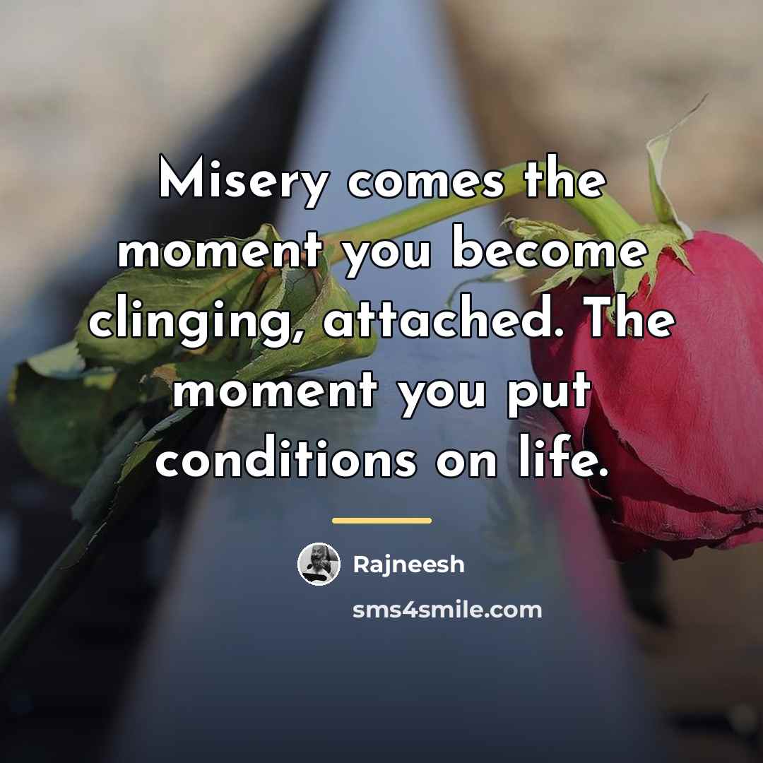 “Misery comes the moment you become clinging, attached. The moment…” quote by Rajneesh