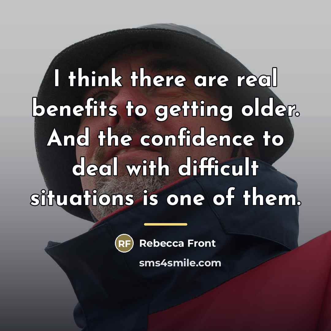 “I think there are real benefits to getting older. And…” quote by Rebecca Front