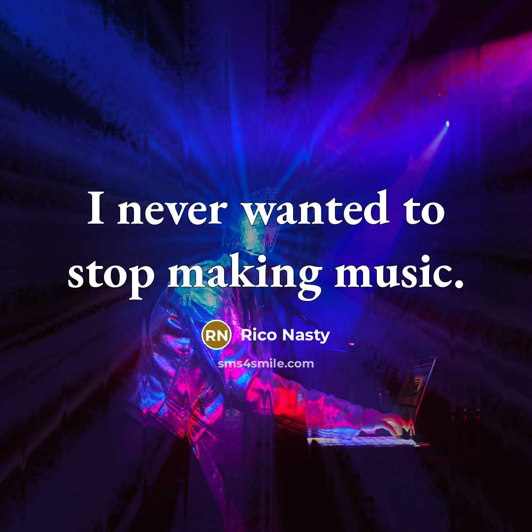 “I never wanted to stop making music.…” quote by Rico Nasty