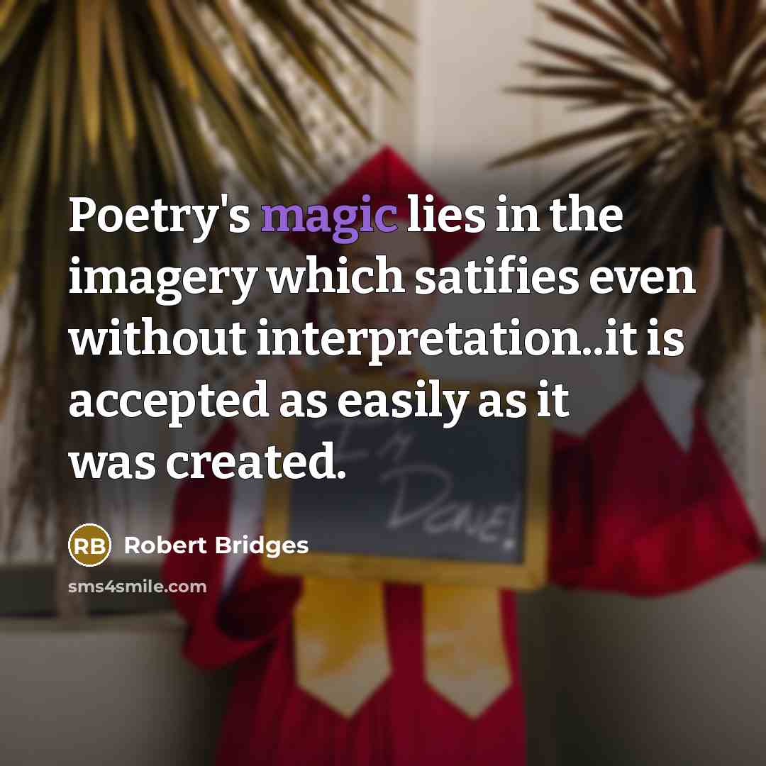 “Poetry's magic lies in the imagery which satifies even without…” quote by Robert Bridges