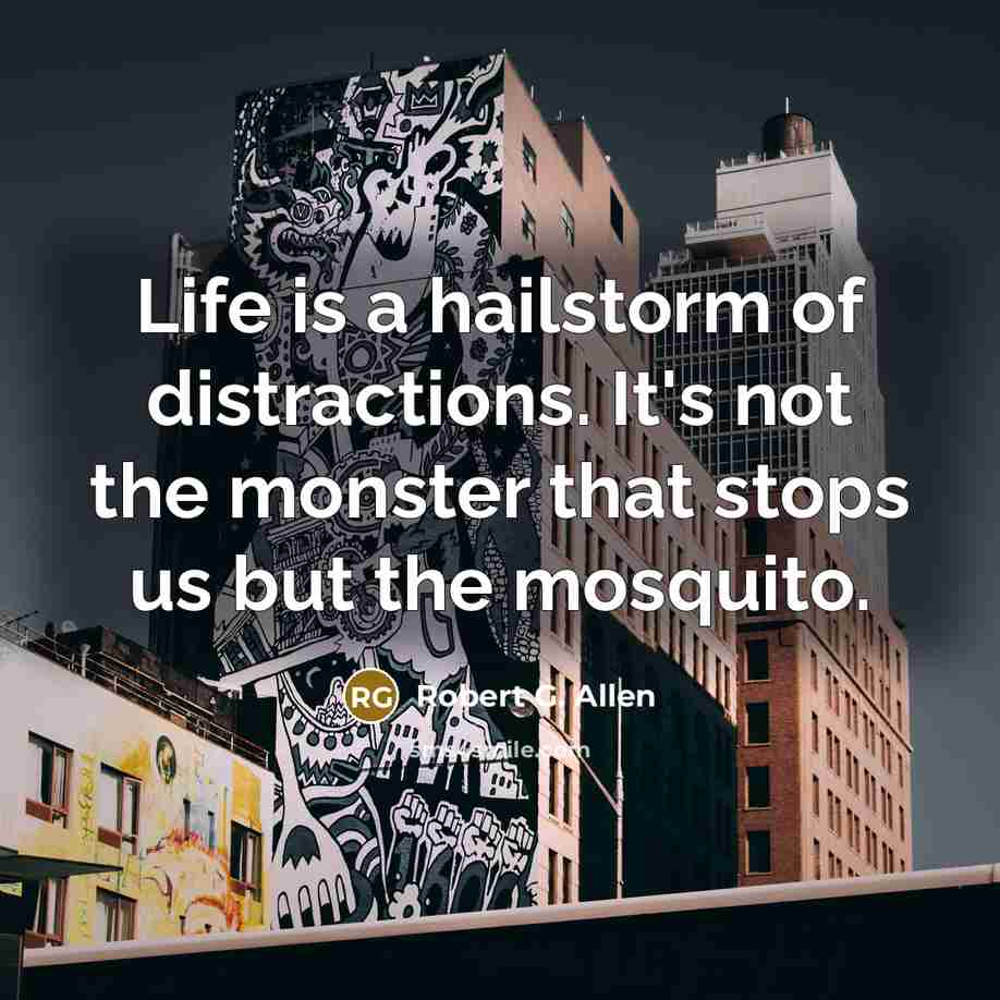 “Life is a hailstorm of distractions. It's not the monster…” quote by Robert G. Allen