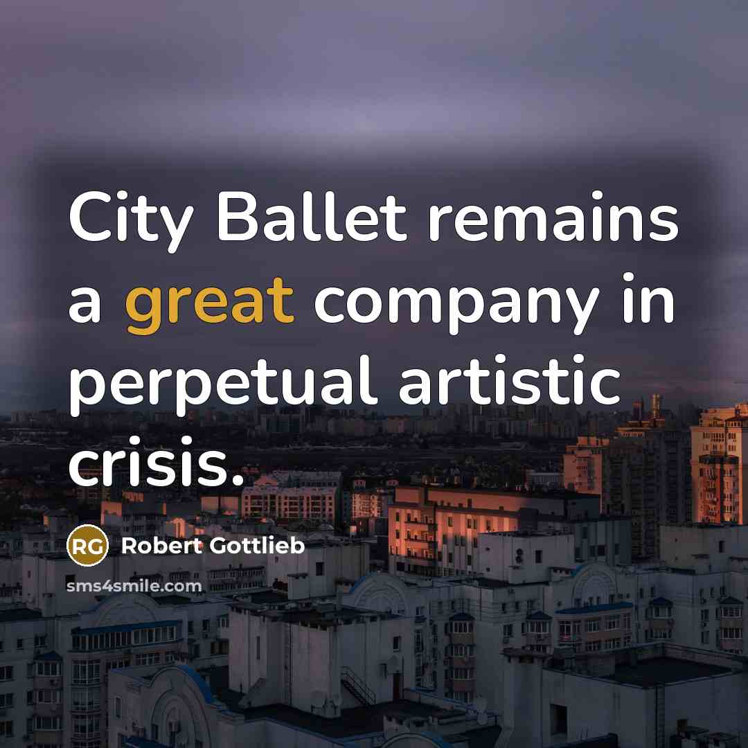 “City Ballet remains a great company in perpetual artistic crisis.…” quote by Robert Gottlieb