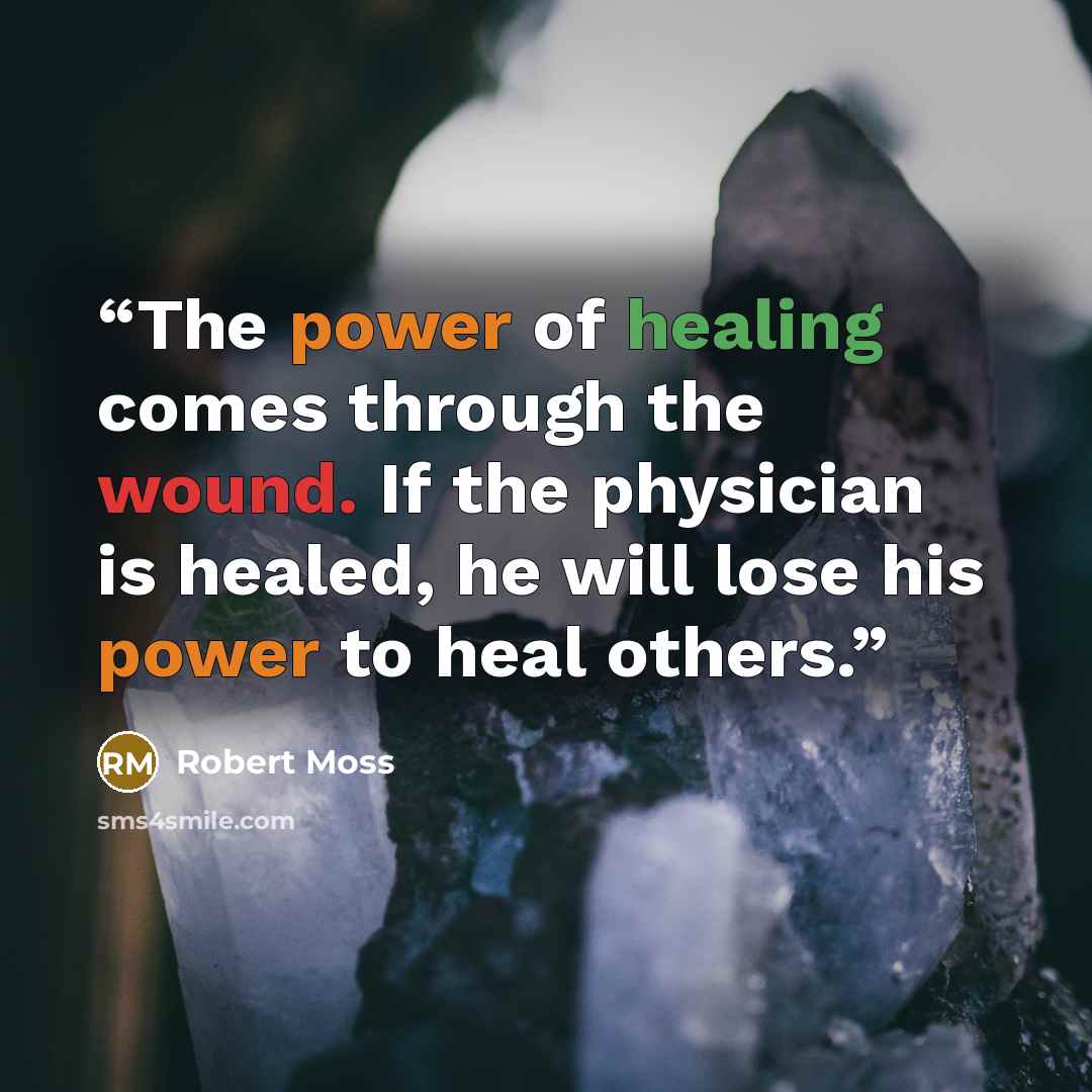 “The power of healing comes through the wound. If the physician is healed, he will lose his power to heal others.” quote by Robert Moss