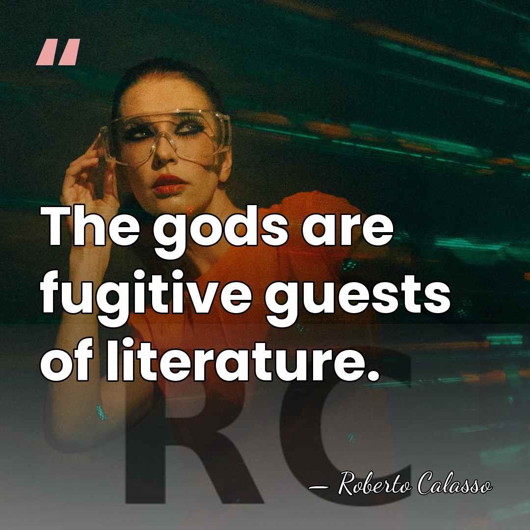 The gods are fugitive guests of literature. - Roberto Calasso