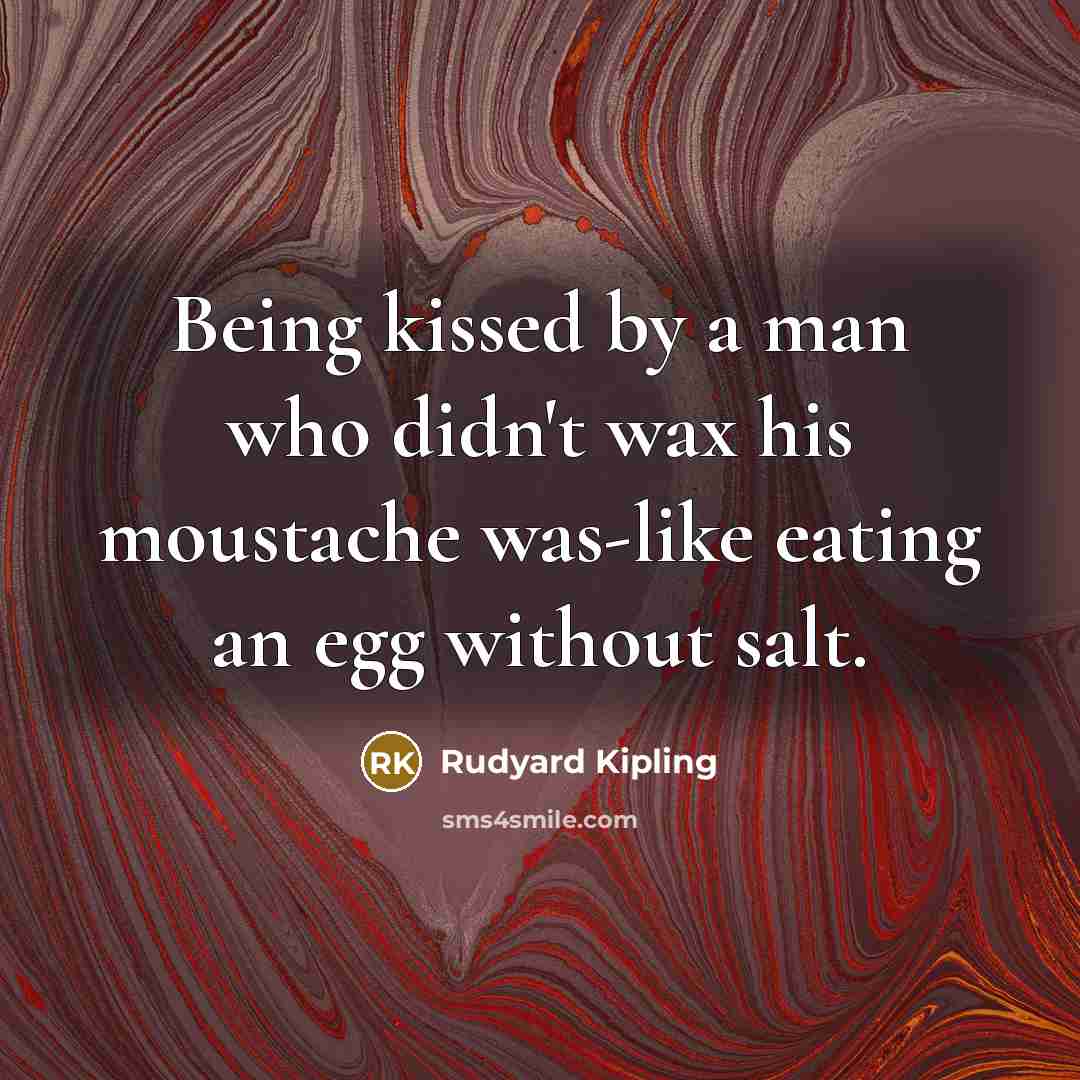“Being kissed by a man who didn't wax his moustache…” quote by Rudyard Kipling