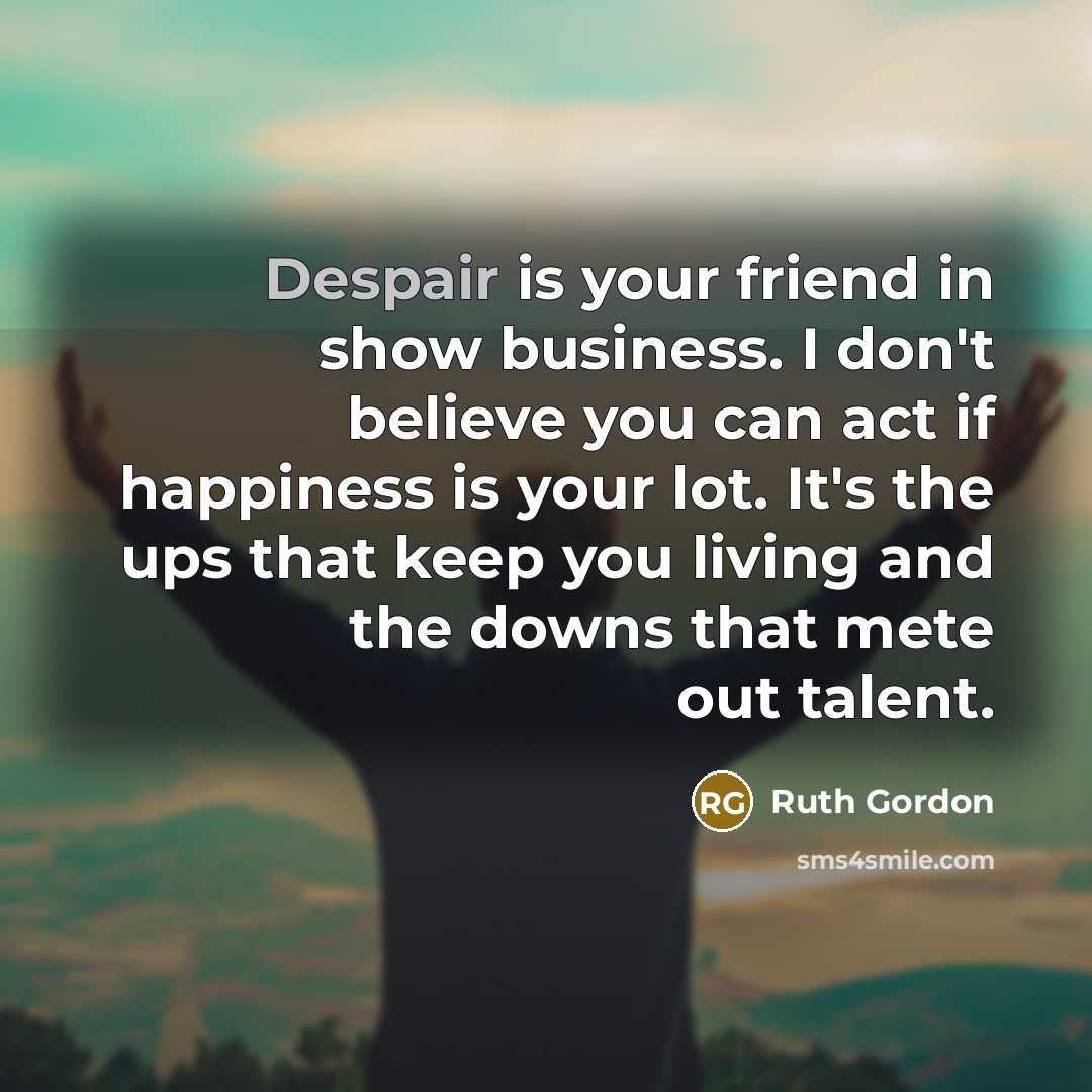 “Despair is your friend in show business. I don't believe…” quote by Ruth Gordon