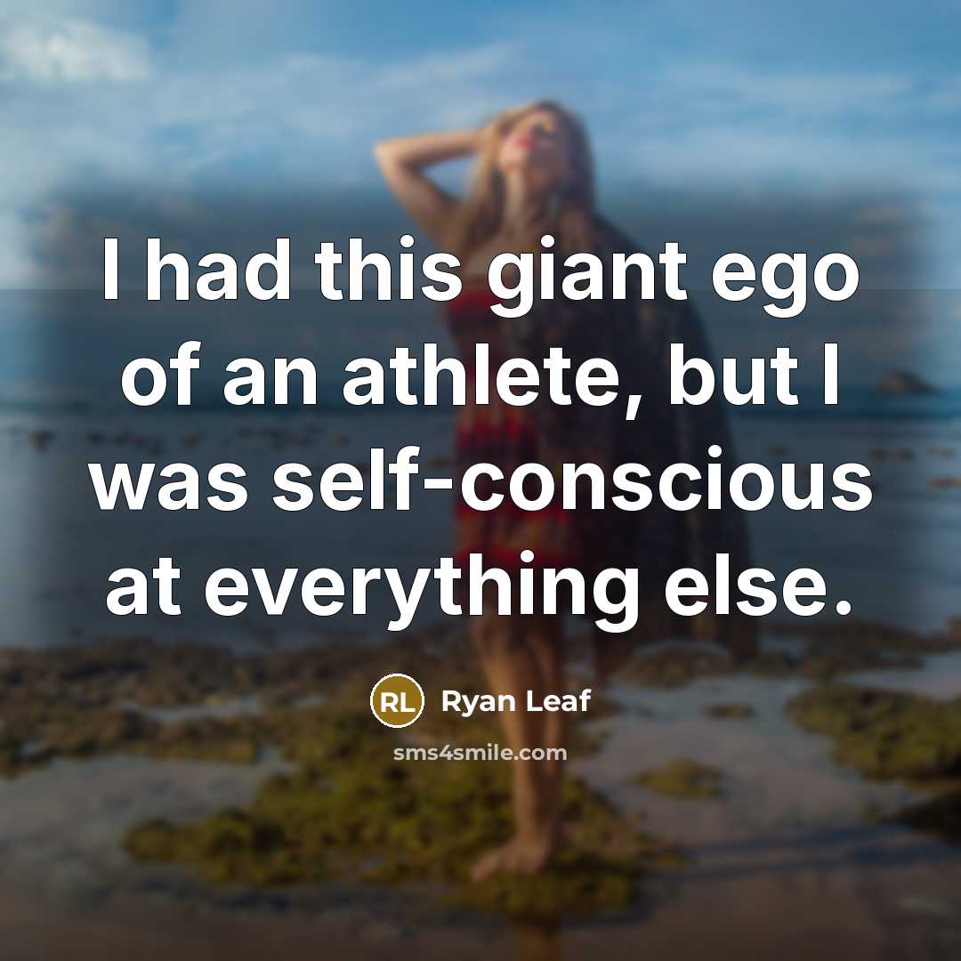 “I had this giant ego of an athlete, but I was self-conscious at everything else.” quote by Ryan Leaf