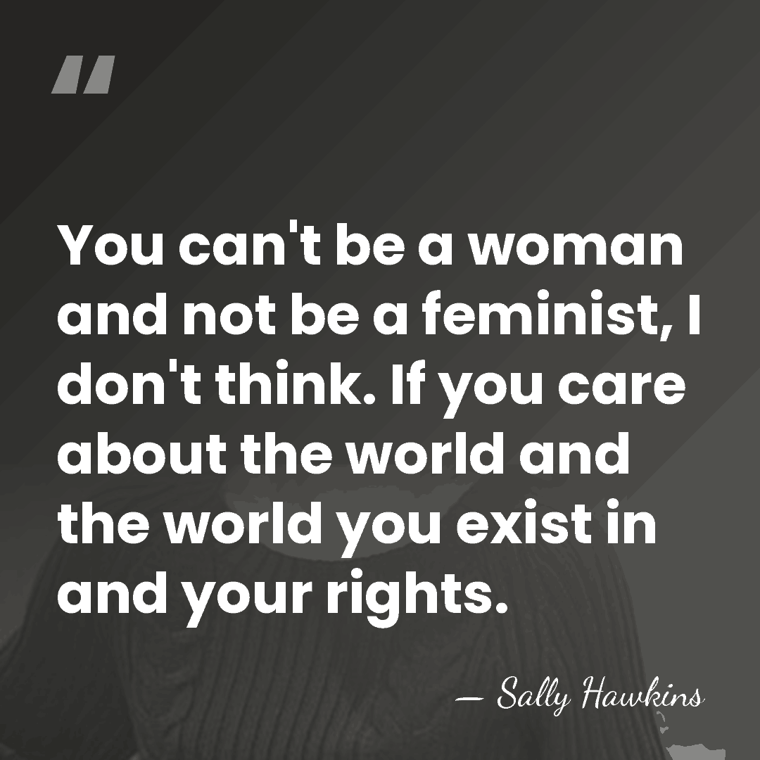 You can't be a woman and not be a feminist, I don't&hellip; - Sally Hawkins