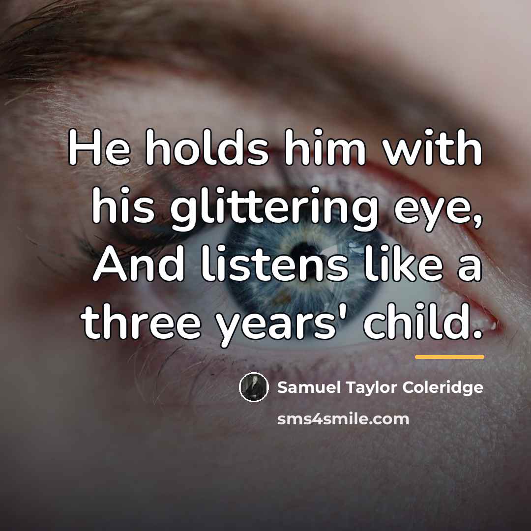 “He holds him with his glittering eye, And listens like…” quote by Samuel Taylor Coleridge