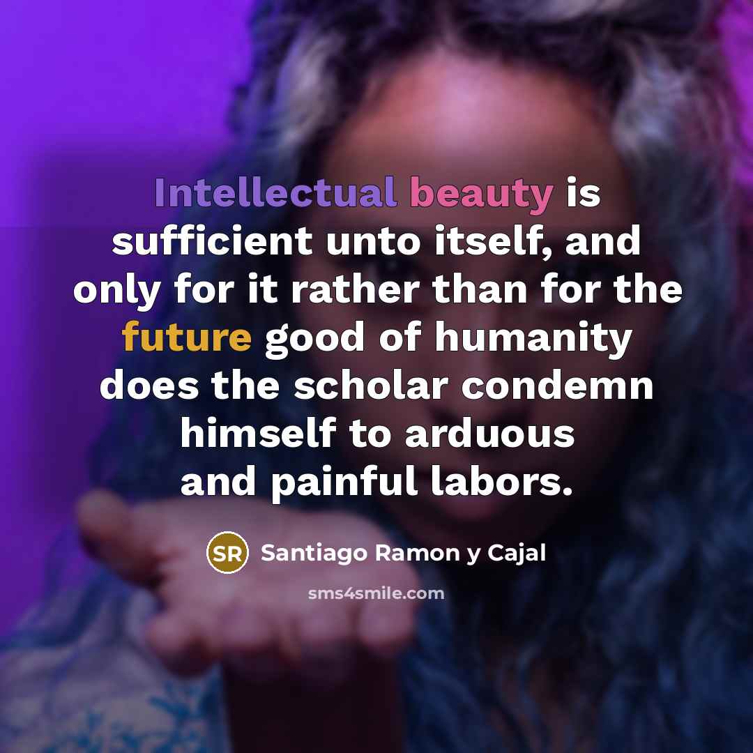 “Intellectual beauty is sufficient unto itself, and only for it…” quote by Santiago Ramon y Cajal