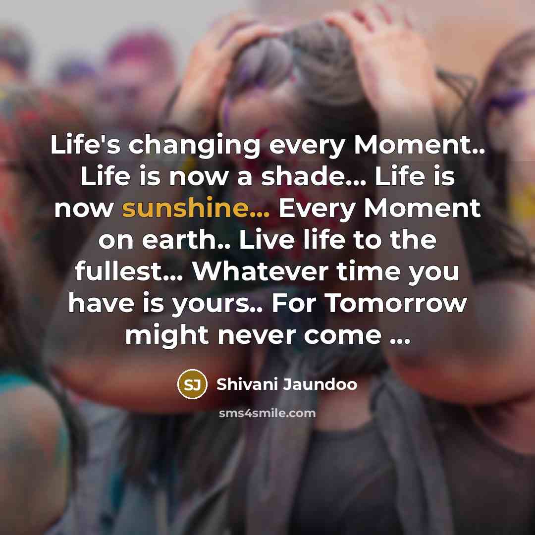“Life's changing every Moment.. Life is now a shade... Life…” quote by Shivani Jaundoo
