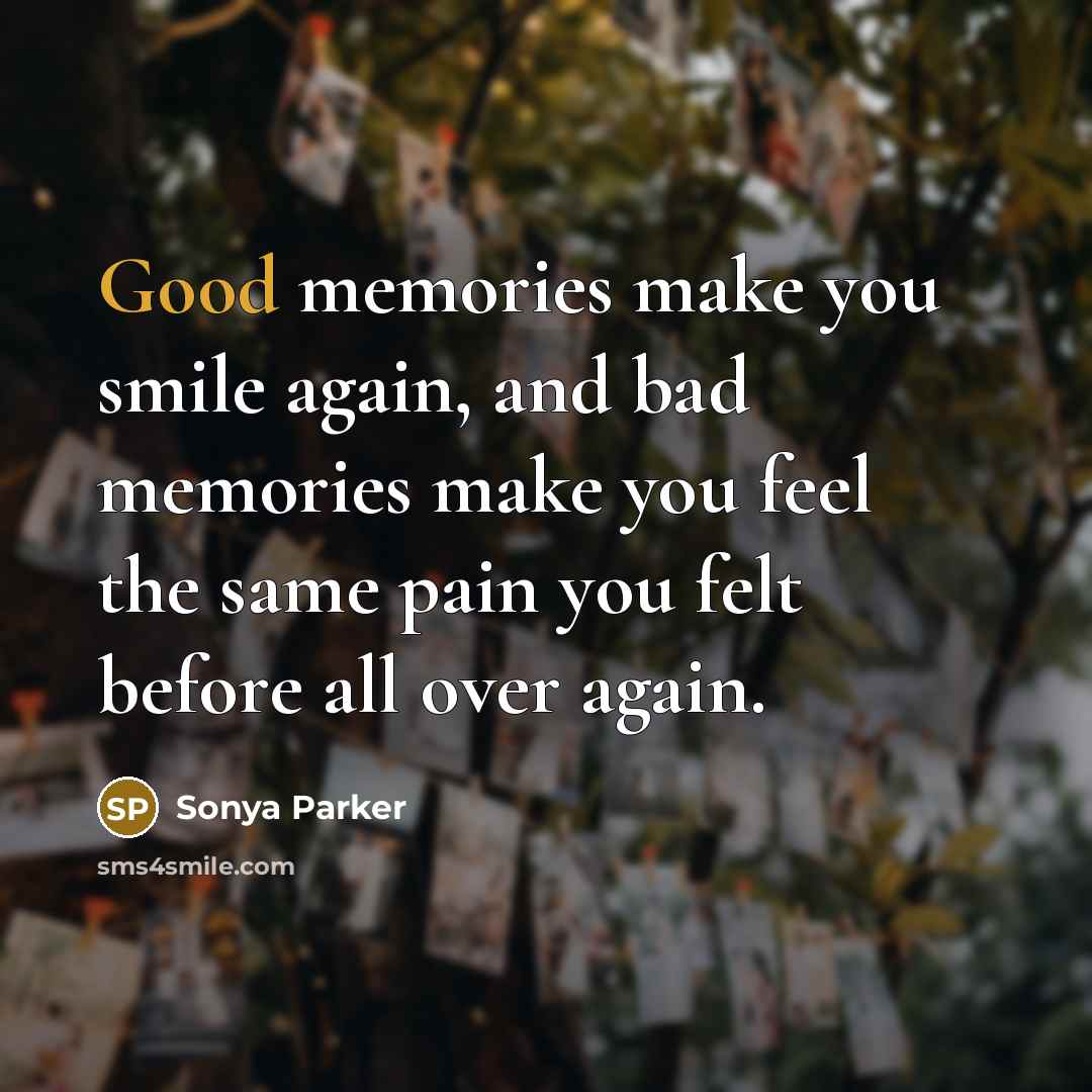 “Good memories make you smile again, and bad memories make…” quote by SONYA PARKER