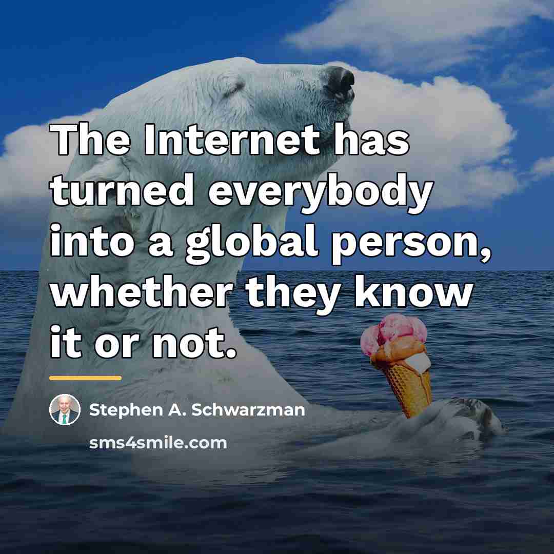 “The Internet has turned everybody into a global person, whether…” quote by Stephen A. Schwarzman