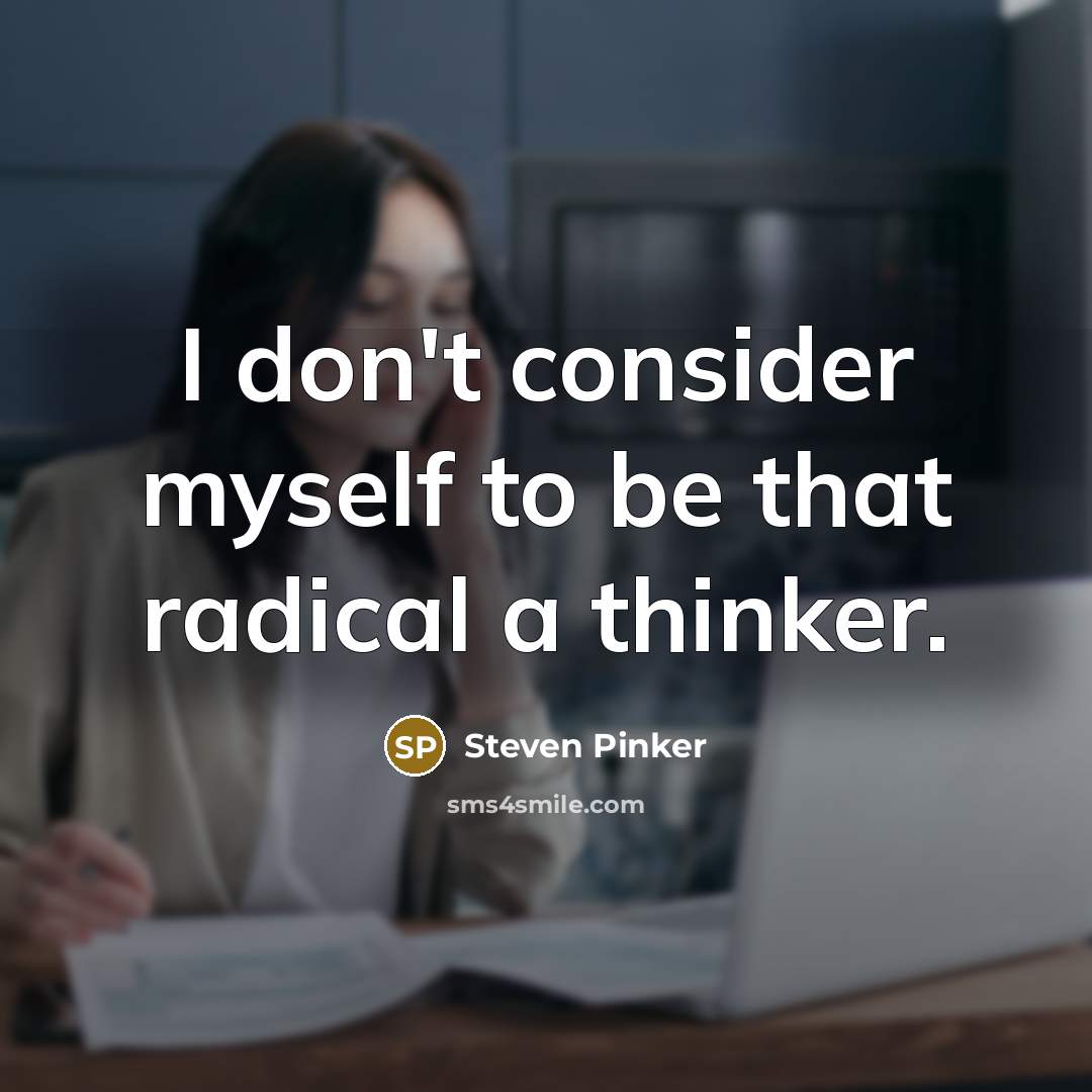 “I don't consider myself to be that radical a thinker.…” quote by Steven Pinker