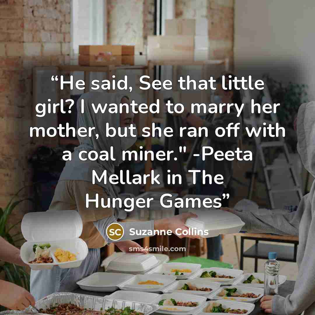 “He said, See that little girl? I wanted to marry her mother, but she ran off with a coal miner." -Peeta Mellark in The Hunger Games” quote by Suzanne Collins