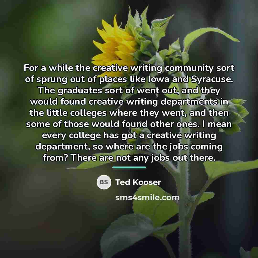 “For a while the creative writing community sort of sprung…” quote by Ted Kooser