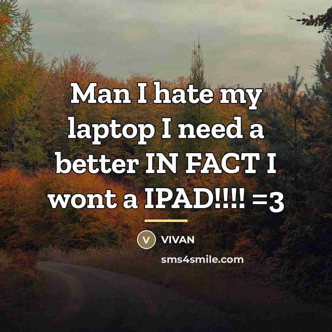 “Man I hate my laptop I need a better IN…” quote by VIVAN