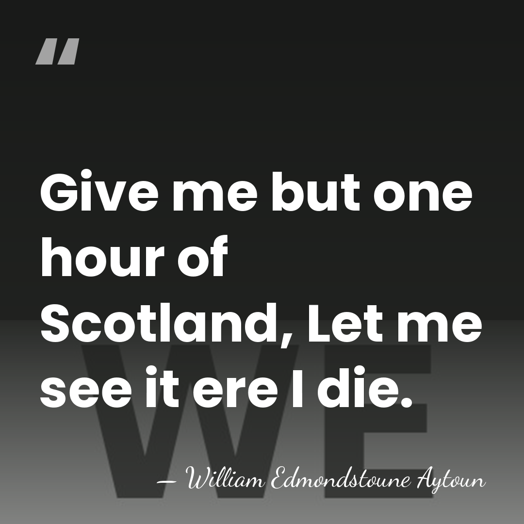 Give me but one hour of Scotland, Let me see it ere&hellip; - William Edmondstoune Aytoun