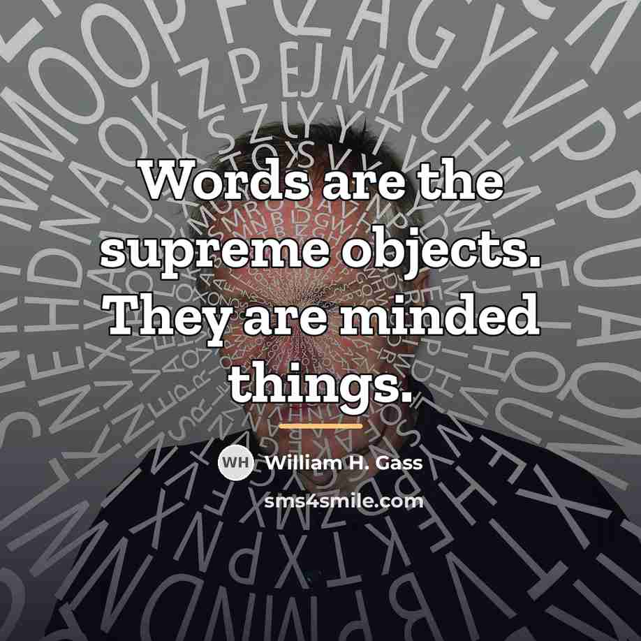 “Words are the supreme objects. They are minded things.…” quote by William H. Gass