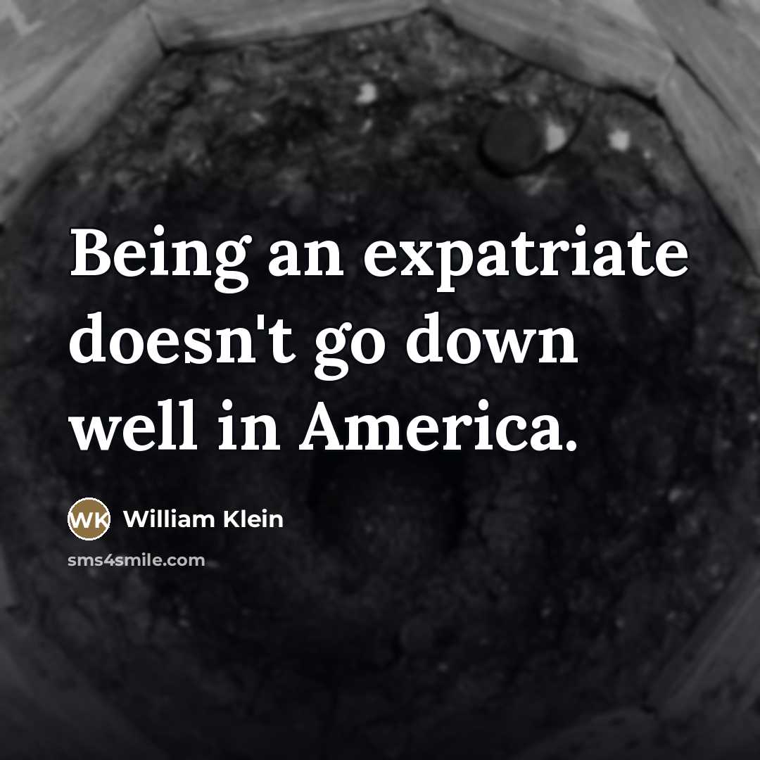 “Being an expatriate doesn't go down well in America.…” quote by William Klein