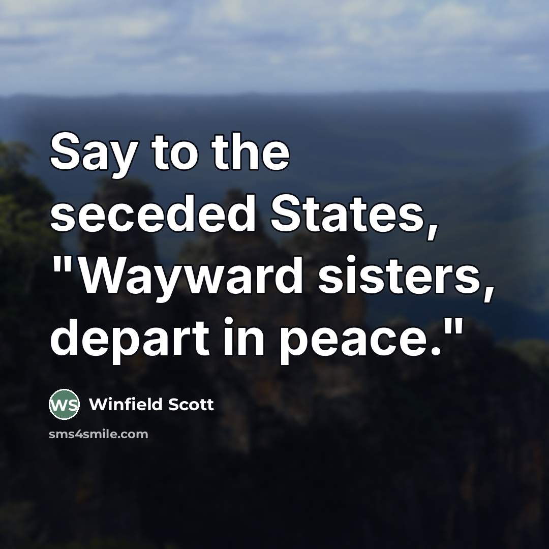 “Say to the seceded States, "Wayward sisters, depart in peace."…” quote by Winfield Scott