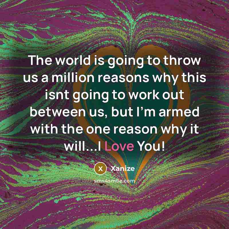 “The world is going to throw us a million reasons why this isnt going to work out between us, but I'm armed with the one reason why it will...I Love You!” quote by Xanize