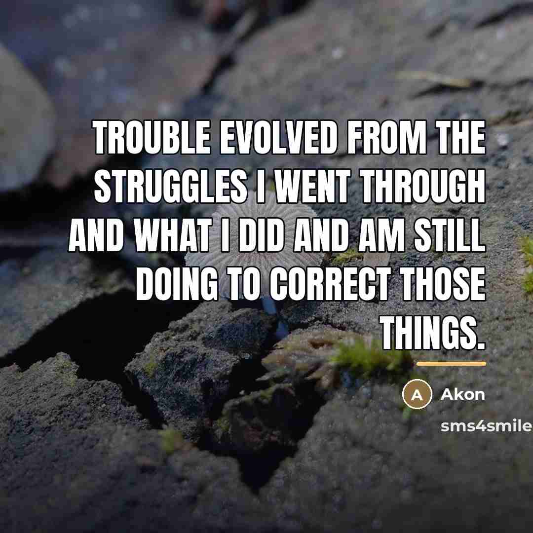 “Trouble evolved from the struggles I went through and what…” quote by Akon