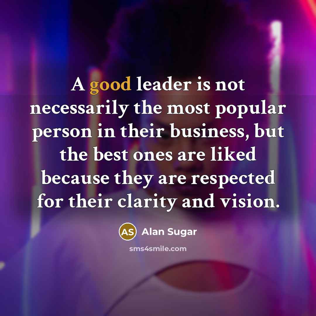 “A good leader is not necessarily the most popular person…” quote by Alan Sugar