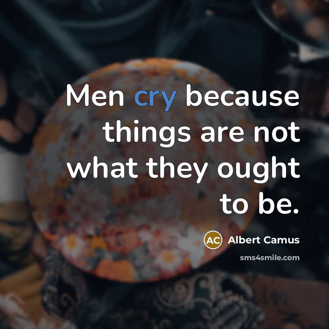 “Men cry because things are not what they ought to…” quote by Albert Camus