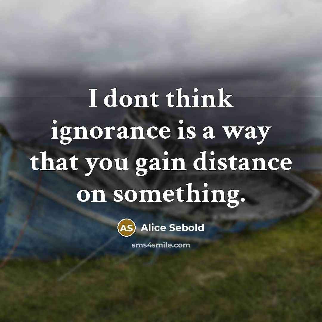 “I dont think ignorance is a way that you gain…” quote by Alice Sebold