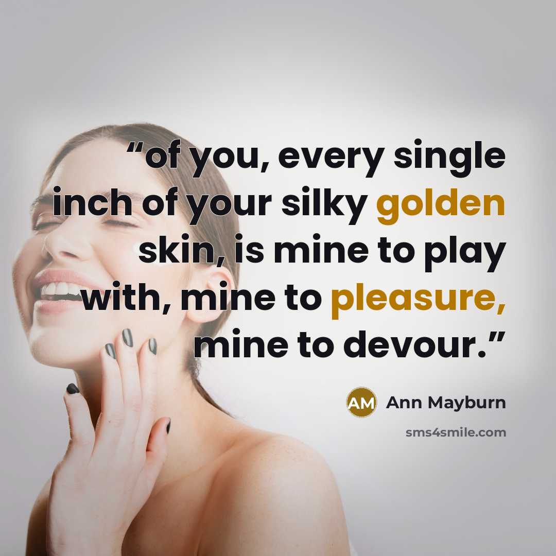“of you, every single inch of your silky golden skin, is mine to play with, mine to pleasure, mine to devour.” quote by Ann Mayburn