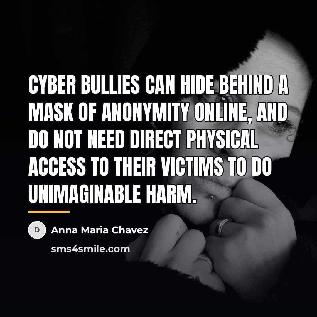 “Cyber bullies can hide behind a mask of anonymity online,…” quote by Anna Maria Chavez