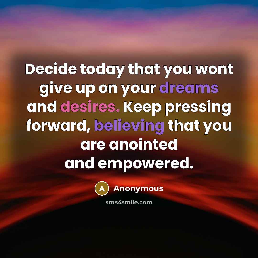 “Decide today that you wont give up on your dreams and desires. Keep pressing forward, believing that you are anointed and empowered.” quote by Anonymous