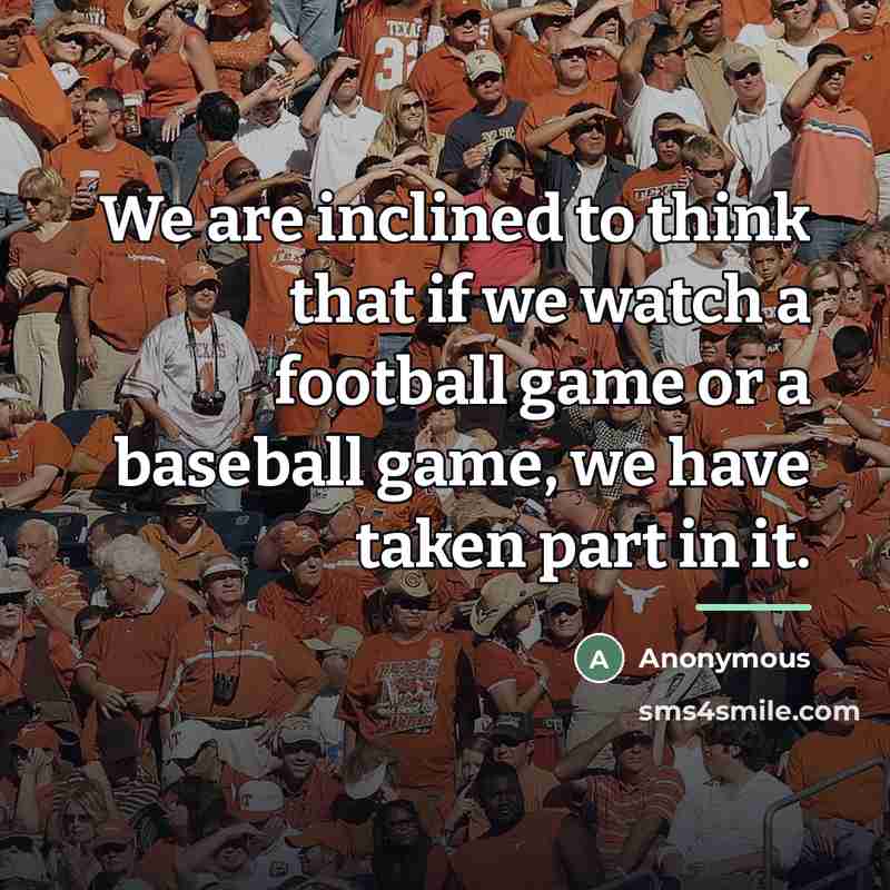 “We are inclined to think that if we watch a…” quote by Anonymous