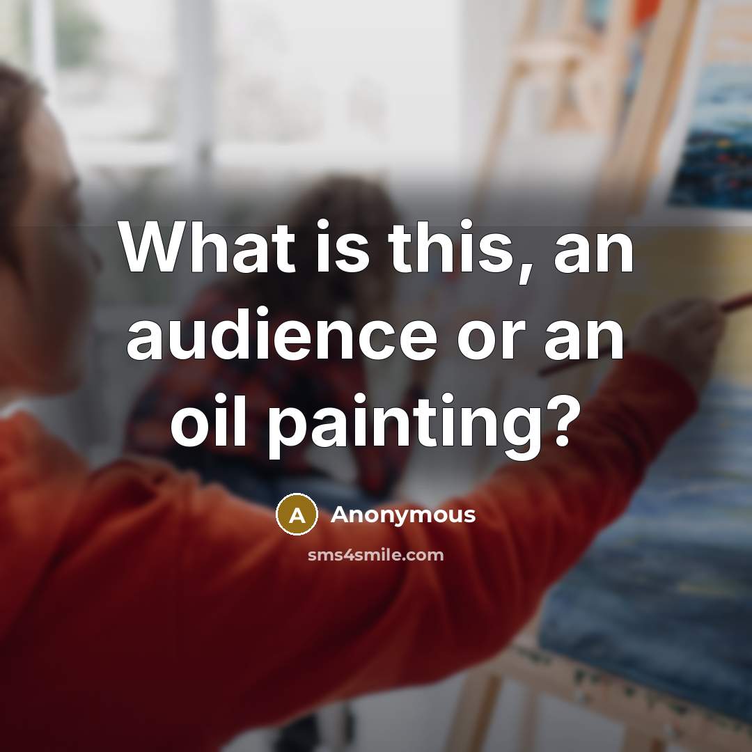 “What is this, an audience or an oil painting?…” quote by Anonymous