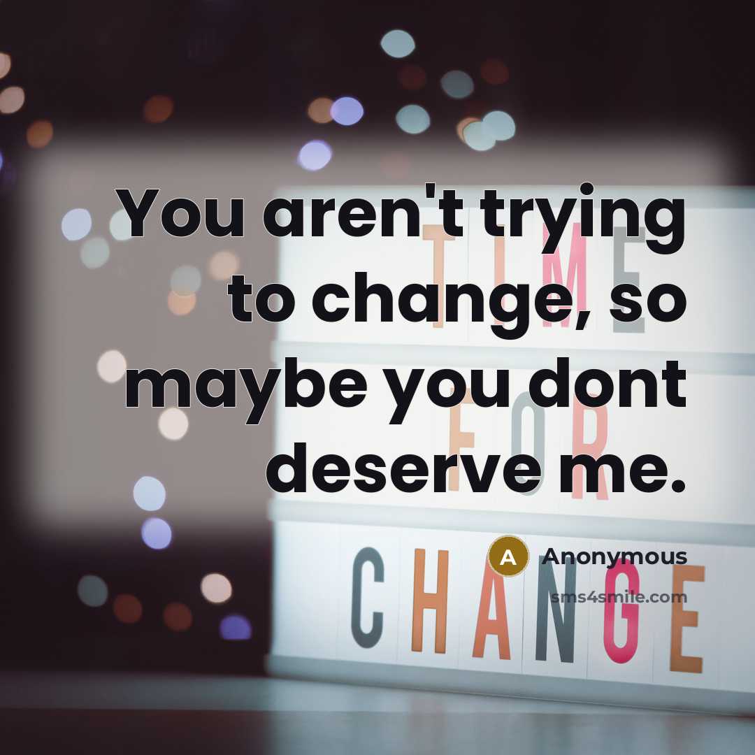“You aren't trying to change, so maybe you dont deserve…” quote by Anonymous