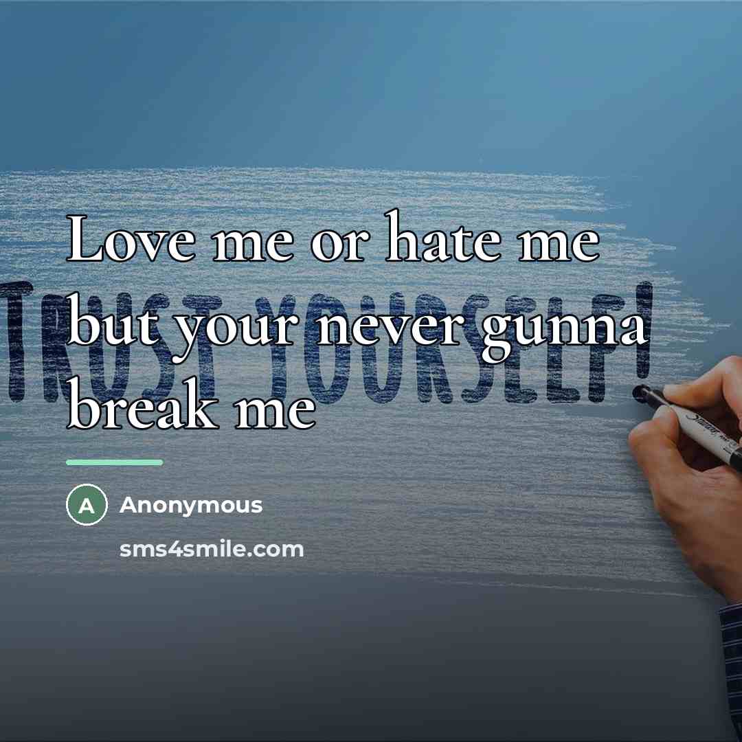 “Love me or hate me but your never gunna break…” quote by Anonymous