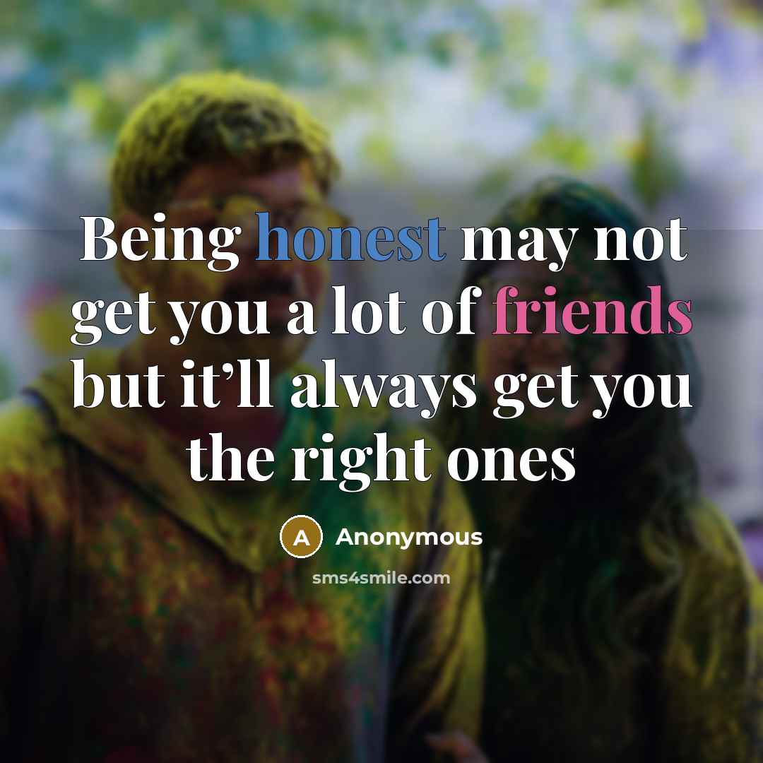 “Being honest may not get you a lot of friends but it’ll always get you the right ones” quote by Anonymous