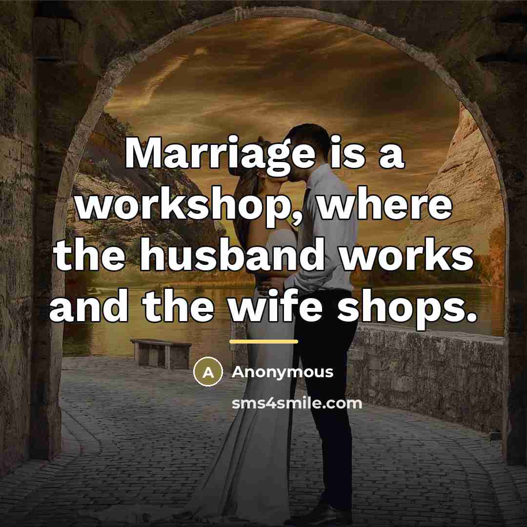 “Marriage is a workshop, where the husband works and the…” quote by Anonymous
